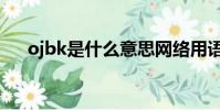 ojbk是什么意思網絡用語(ojbk解釋)