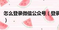 怎么登錄微信公眾號(登錄微信公眾號的教程)