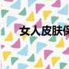 女人皮膚保養（女人保養皮膚的方法）