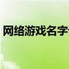 網絡游戲名字設計（好聽網絡游戲名字分享）