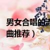 男女合唱的流行歌曲（好聽的男女合唱流行歌曲推薦）