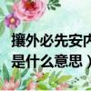 攘外必先安內中攘的意思（攘外必先安內中攘是什么意思）