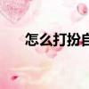 怎么打扮自己（打扮自己有什么方法）