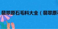翡翠原石毛料大全(翡翠原石毛料都有什么)