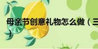 母親節創意禮物怎么做(三招搞定母親節禮物)