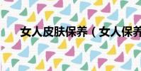 女人皮膚保養(女人保養皮膚的方法)