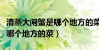 清蒸大閘蟹是哪個地方的菜(清蒸大閘蟹屬于哪個地方的菜)