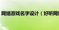 網絡游戲名字設計(好聽網絡游戲名字分享)