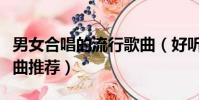 男女合唱的流行歌曲(好聽的男女合唱流行歌曲推薦)
