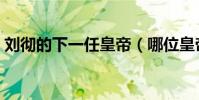 劉徹的下一任皇帝(哪位皇帝是劉徹后面的)