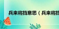 兵來將擋意思(兵來將擋有什么意思)