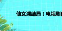 仙女湖結局(電視劇內容介紹)