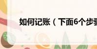 如何記賬(下面6個步驟幫你解決)