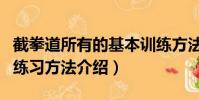 截拳道所有的基本訓練方法(截拳道的基本功練習方法介紹)