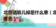 北京話底兒掉是什么意(北京話底兒掉是什么意思)