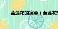 藍蓮花的寓意(藍蓮花有什么寓意)