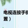 電視連接手機怎么設置（電視連接手機如何設置）