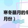 寒冬臘月的冬指幾月（寒冬臘月的冬農歷指幾月份）