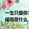 一生只愛你32集大結局（一生只愛你32集大結局是什么）