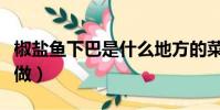 椒鹽魚下巴是什么地方的菜(椒鹽魚下巴怎么做)