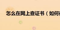 怎么在網上查證書(如何在網上查證書)