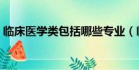 臨床醫學類包括哪些專業(臨床醫學類介紹)