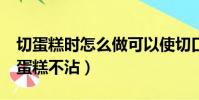 切蛋糕時怎么做可以使切口平整(2個方法切蛋糕不沾)