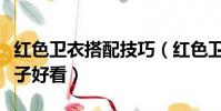 紅色衛衣搭配技巧(紅色衛衣搭配什么褲子鞋子好看)