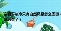 空調不制冷只有自然風是怎么回事(空調不制冷只有自然風是怎么了)