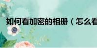 如何看加密的相冊(怎么看加密空間相冊)