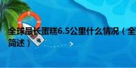 全球最長蛋糕6.5公里什么情況(全球最長蛋糕6.5公里事件簡述)
