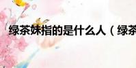 綠茶妹指的是什么人(綠茶妹是什么意思)