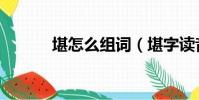 堪怎么組詞(堪字讀音及解釋)