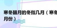 寒冬臘月的冬指幾月(寒冬臘月的冬農歷指幾月份)