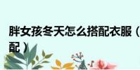 胖女孩冬天怎么搭配衣服(胖女人冬天穿衣搭配)