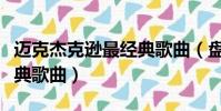 邁克杰克遜最經典歌曲(盤點邁克杰克遜的經典歌曲)