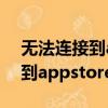 無法連接到appstoreipad（IPAD無法連接到appstore怎么解決）