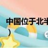 中國位于北半球還是南半球（中國位置是哪里）