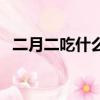 二月二吃什么東西（二月二要吃什么食物）