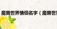 魔獸世界情侶名字(魔獸世界情侶名字推薦)