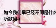 如今我們早已經不同是什么歌(情歌雖老卻動聽歌詞)