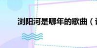 瀏陽河是哪年的歌曲(誰是原唱呢)