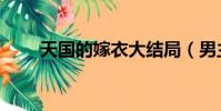 天國的嫁衣大結局(男主選擇了誰)