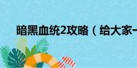 暗黑血統2攻略(給大家一起來分享下)