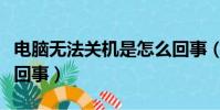 電腦無法關機是怎么回事(電腦無法關機是咋回事)