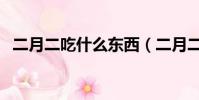 二月二吃什么東西(二月二要吃什么食物)