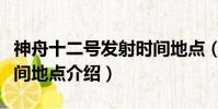 神舟十二號發射時間地點(神舟十二號發射時間地點介紹)