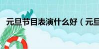 元旦節目表演什么好(元旦表演節目推薦)