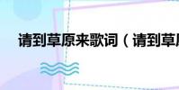 請到草原來歌詞(請到草原來整首歌詞)