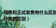預售和正式發售有什么區別(手機預售和正式開售的區別)
